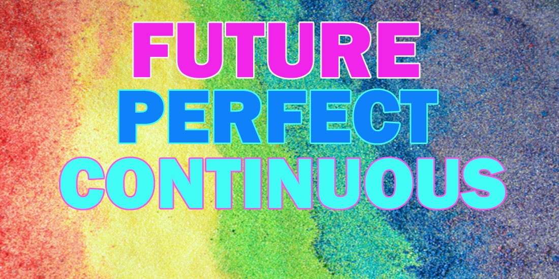 Future Perfect Continuous - Будущее совершенное длительное время в английском языке: случаи употребления, правила образования, примеры, упражнения